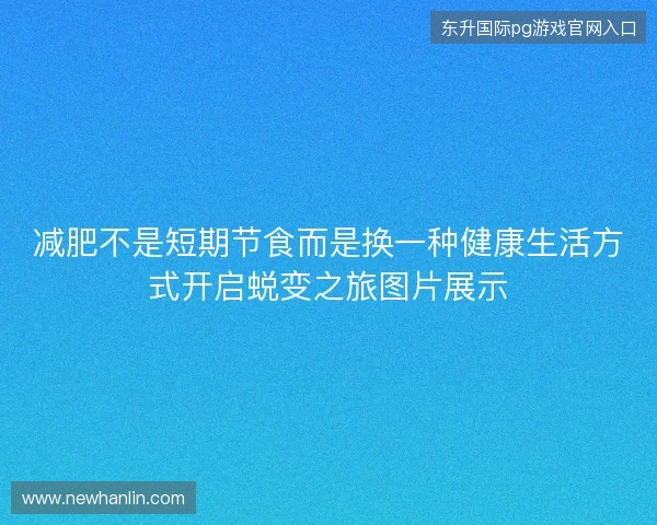 减肥不是短期节食而是换一种健康生活方式开启蜕变之旅图片展示 减肥不是短期节食而是换一种健康生活方式开启蜕变之旅图片展示
