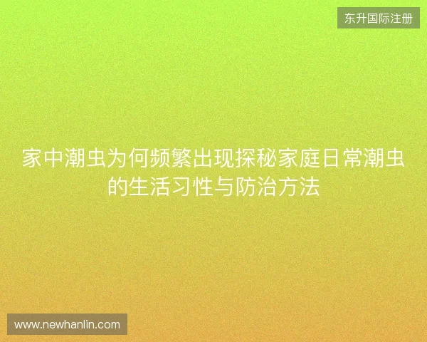 家中潮虫为何频繁出现探秘家庭日常潮虫的生活习性与防治方法