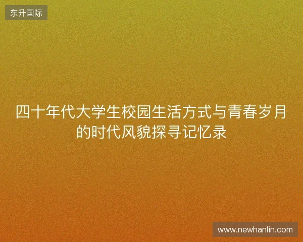 四十年代大学生校园生活方式与青春岁月的时代风貌探寻记忆录